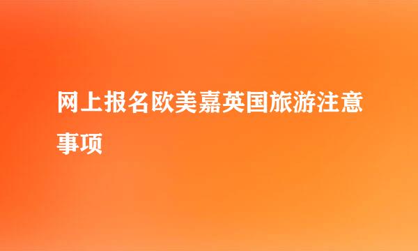 网上报名欧美嘉英国旅游注意事项