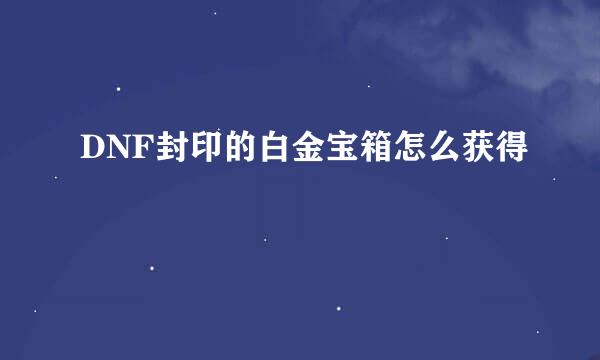 DNF封印的白金宝箱怎么获得