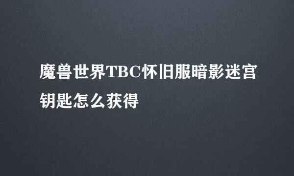 魔兽世界TBC怀旧服暗影迷宫钥匙怎么获得