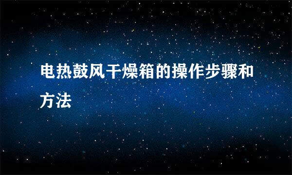 电热鼓风干燥箱的操作步骤和方法