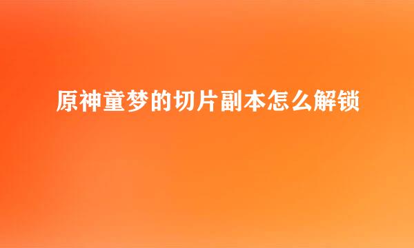 原神童梦的切片副本怎么解锁
