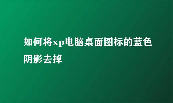 如何将xp电脑桌面图标的蓝色阴影去掉