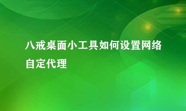 八戒桌面小工具如何设置网络自定代理