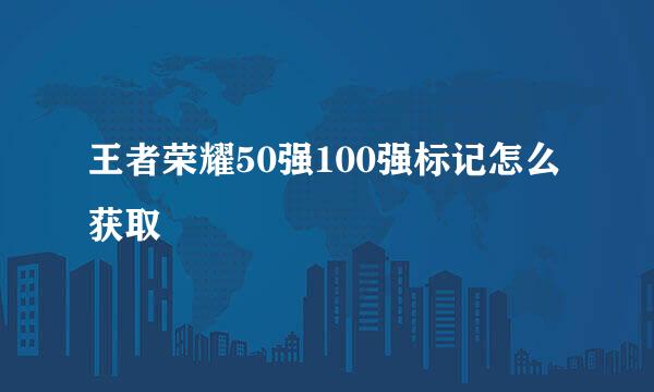 王者荣耀50强100强标记怎么获取