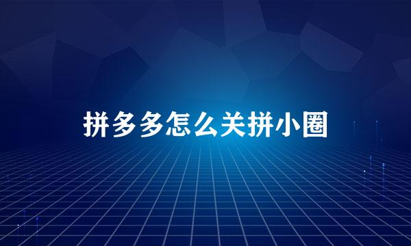 拼多多怎么关拼小圈