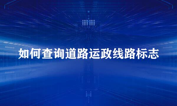 如何查询道路运政线路标志