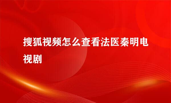 搜狐视频怎么查看法医秦明电视剧