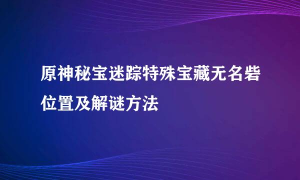 原神秘宝迷踪特殊宝藏无名砦位置及解谜方法