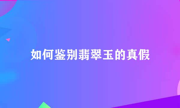 如何鉴别翡翠玉的真假