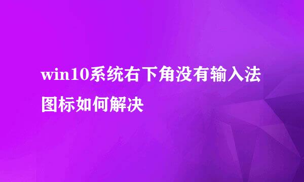 win10系统右下角没有输入法图标如何解决