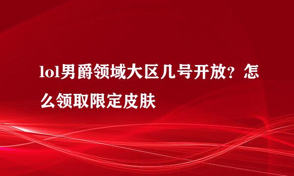 lol男爵领域大区几号开放？怎么领取限定皮肤