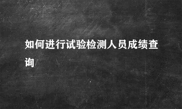 如何进行试验检测人员成绩查询