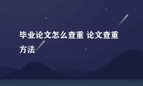 毕业论文怎么查重 论文查重方法