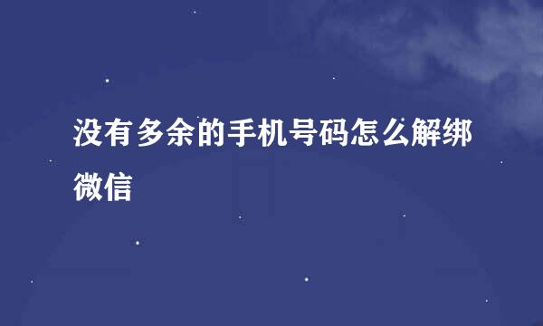 没有多余的手机号码怎么解绑微信