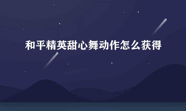 和平精英甜心舞动作怎么获得