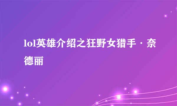 lol英雄介绍之狂野女猎手·奈德丽