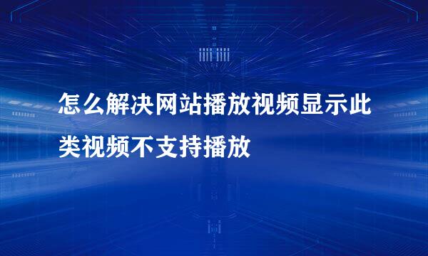 怎么解决网站播放视频显示此类视频不支持播放
