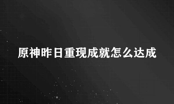 原神昨日重现成就怎么达成