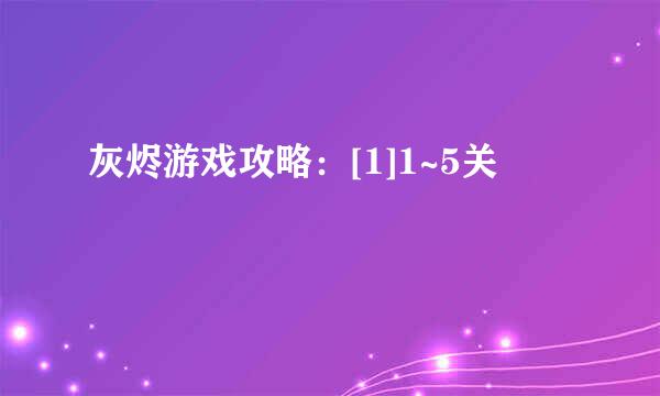 灰烬游戏攻略：[1]1~5关