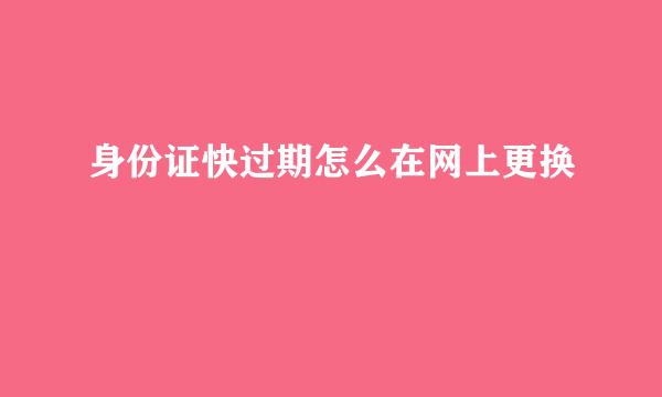 身份证快过期怎么在网上更换