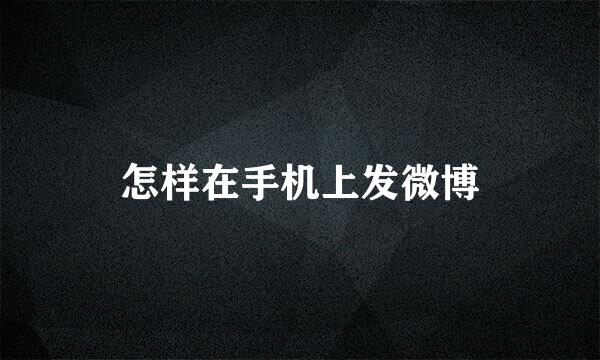 怎样在手机上发微博