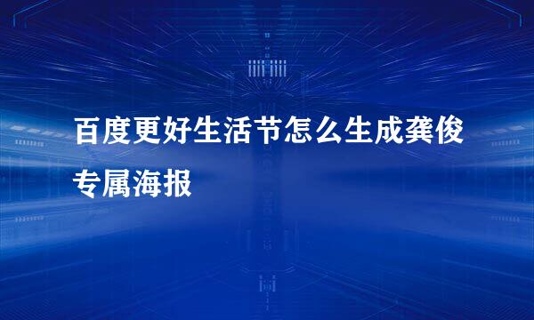 百度更好生活节怎么生成龚俊专属海报