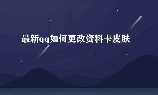 最新qq如何更改资料卡皮肤