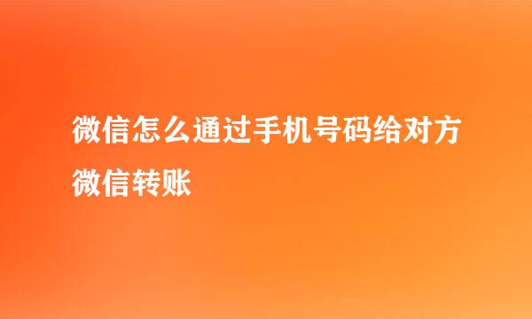 微信怎么通过手机号码给对方微信转账