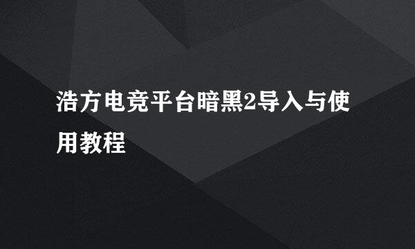 浩方电竞平台暗黑2导入与使用教程