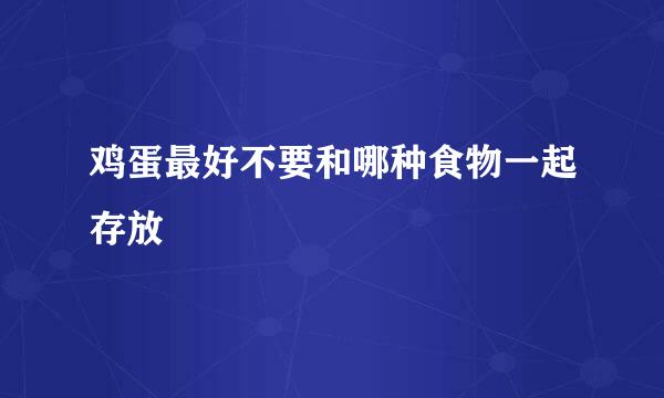 鸡蛋最好不要和哪种食物一起存放