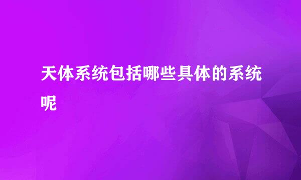 天体系统包括哪些具体的系统呢