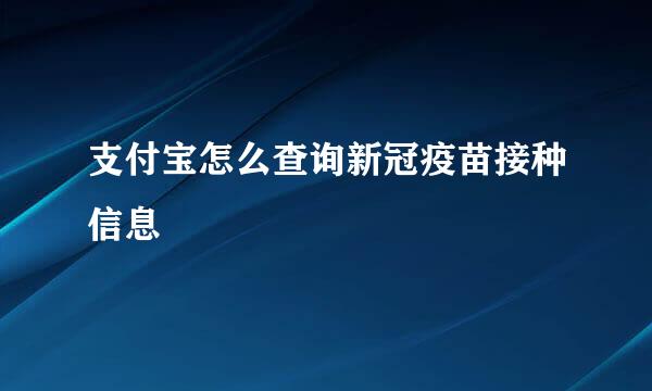 支付宝怎么查询新冠疫苗接种信息