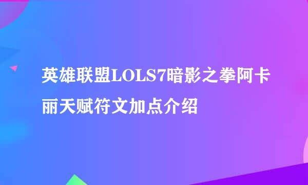 英雄联盟LOLS7暗影之拳阿卡丽天赋符文加点介绍