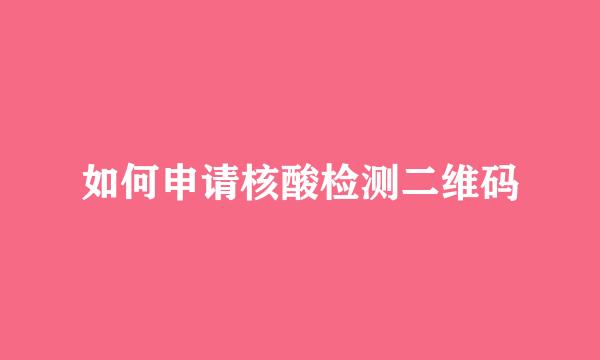 如何申请核酸检测二维码