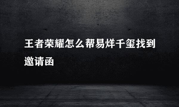 王者荣耀怎么帮易烊千玺找到邀请函