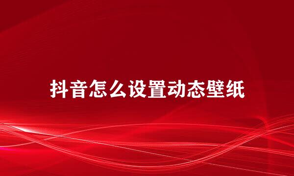 抖音怎么设置动态壁纸