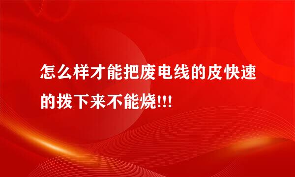 怎么样才能把废电线的皮快速的拨下来不能烧!!!