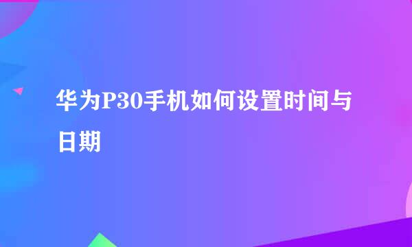 华为P30手机如何设置时间与日期