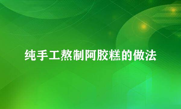 纯手工熬制阿胶糕的做法