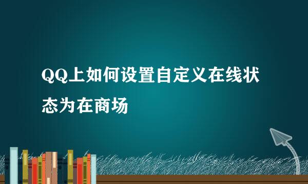 QQ上如何设置自定义在线状态为在商场