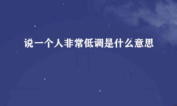 说一个人非常低调是什么意思