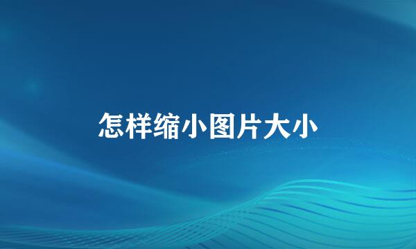 怎样缩小图片大小