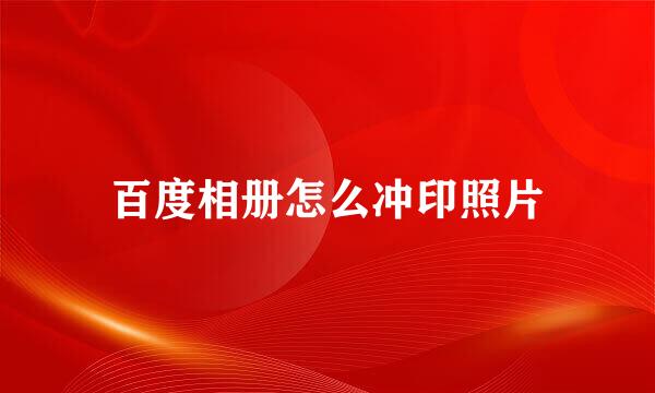 百度相册怎么冲印照片