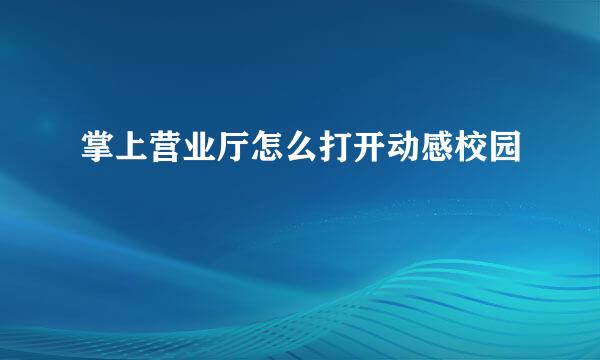 掌上营业厅怎么打开动感校园