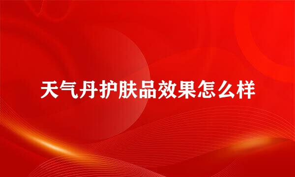 天气丹护肤品效果怎么样