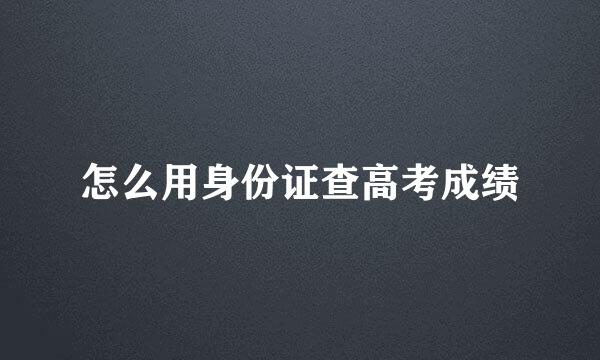 怎么用身份证查高考成绩