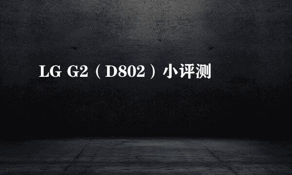 LG G2（D802）小评测