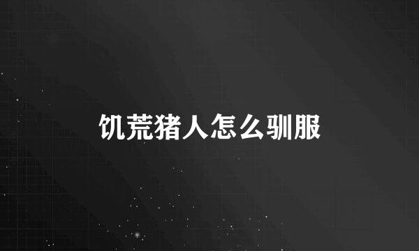 饥荒猪人怎么驯服