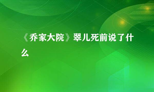 《乔家大院》翠儿死前说了什么