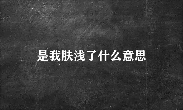 是我肤浅了什么意思